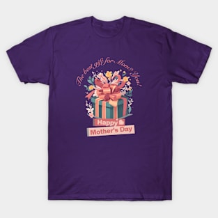 The best gift for Mom? You! Happy Mother's Day! (Motivational and Inspirational Quote) T-Shirt